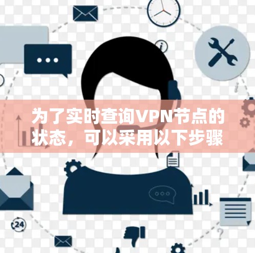 为了实时查询VPN节点的状态，可以采用以下步骤和方法