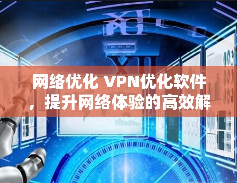 网络优化 VPN优化软件,提升网络体验的高效解决方案 网络优化 VPN优化软件,提升网络体验的高效解决方案