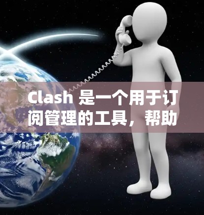 Clash 是一个用于订阅管理的工具，帮助运营者收集和管理订阅数据，包括用户信息、活跃时间、转化率等。以下是详细的使用步骤和功能说明