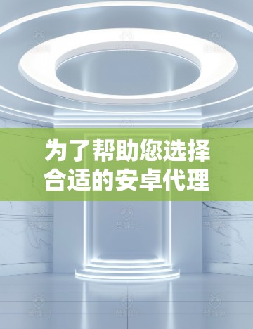 为了帮助您选择合适的安卓代理工具，以下是一个结构化的推荐和指南，涵盖常见的类型、适用场景、优缺点和使用步骤