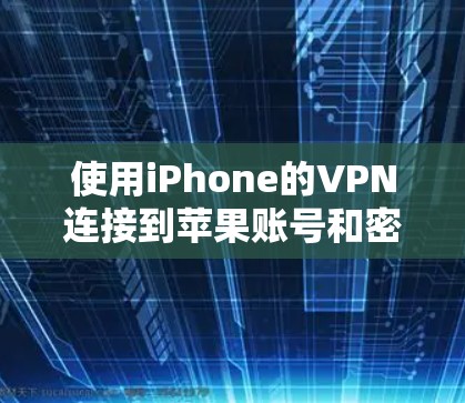 使用iPhone的VPN连接到苹果账号和密码的步骤如下