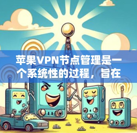 苹果VPN节点管理是一个系统性的过程，旨在保护用户的数据安全。以下是详细的步骤指南