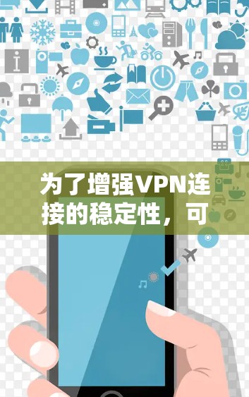 为了增强VPN连接的稳定性，可以采取以下步骤
