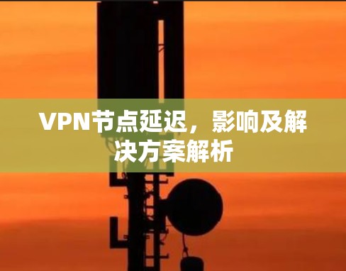 VPN节点延迟，影响及解决方案解析