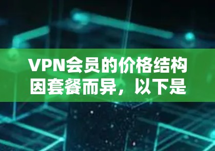 VPN会员的价格结构因套餐而异，以下是一些常见的VPN套餐及其价格范围