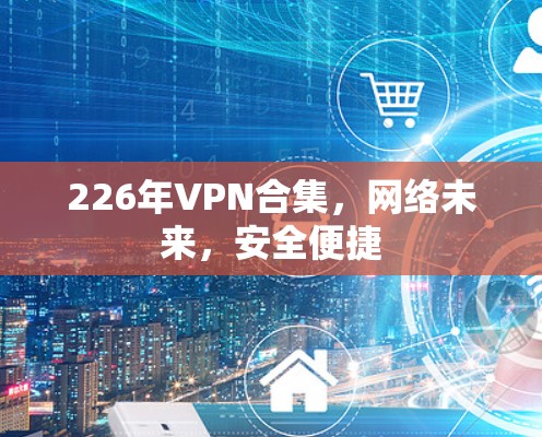 226年VPN合集，网络未来，安全便捷