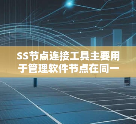 SS节点连接工具主要用于管理软件节点在同一个网络中的连接，通过设备间的接口（如USB、网络接口）直接连接，方便管理和访问。以下是详细的步骤和功能说明