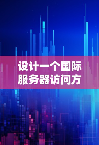 设计一个国际服务器访问方案需要系统地规划和实施，以确保访问的安全性、合规性和效率。以下是一步步的指导方针