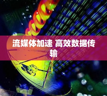 流媒体加速 高效数据传输