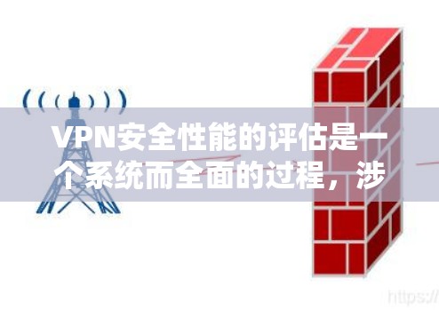 VPN安全性能的评估是一个系统而全面的过程，涉及多个关键方面。以下是对VPN安全性能评估的详细分析
