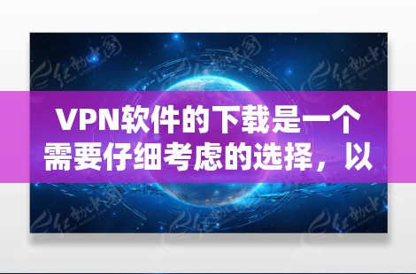 VPN软件的下载是一个需要仔细考虑的选择，以便更好地保护个人隐私和网络安全。以下是几个常用VPN软件的下载链接和推荐，根据不同的需求和使用场景来选择