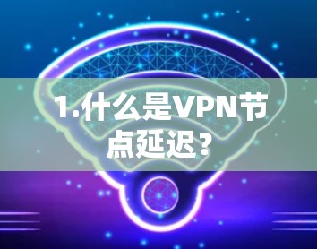 1.什么是VPN节点延迟？