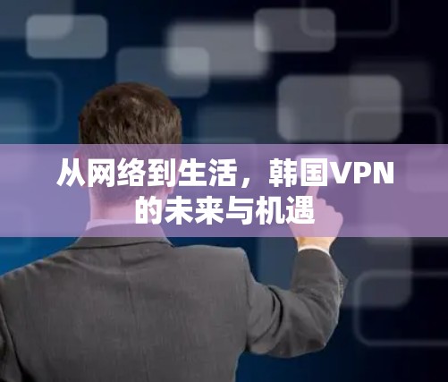 从网络到生活，韩国VPN的未来与机遇