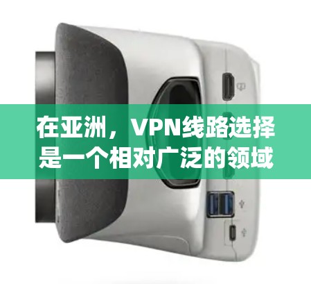 在亚洲，VPN线路选择是一个相对广泛的领域，因为亚洲的地理分布和经济发展程度 vary，提供了多种选择的环境。以下是亚洲中一些较为成熟和有竞争力的VPN线路的推荐