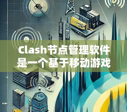 Clash节点管理软件是一个基于移动游戏管理平台的工具，主要用于管理游戏中的节点，支持实时更新和节点之间的互动。以下是关于 Clash节点管理软件的详细信息