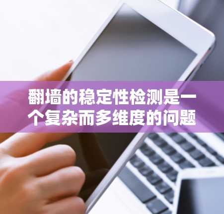 翻墙的稳定性检测是一个复杂而多维度的问题，涉及多个方面和工具。以下是一个结构化的总结，涵盖关键点和建议