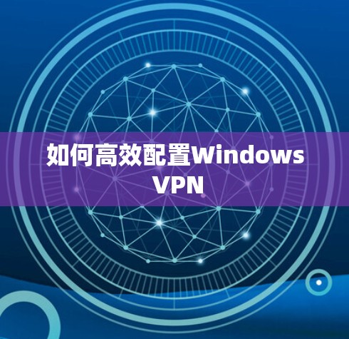 如何高效配置Windows VPN