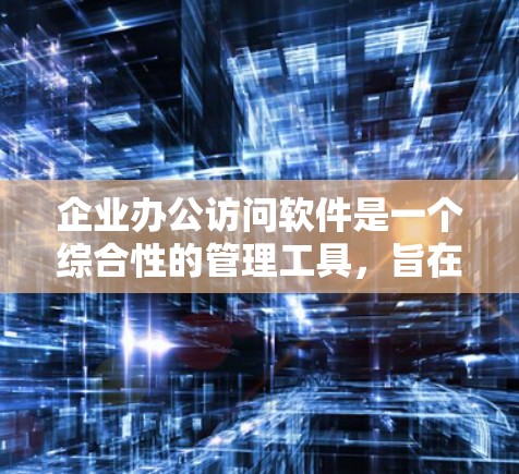 企业办公访问软件是一个综合性的管理工具，旨在帮助企业优化办公环境，提升效率和安全性。以下是对该软件的详细分析
