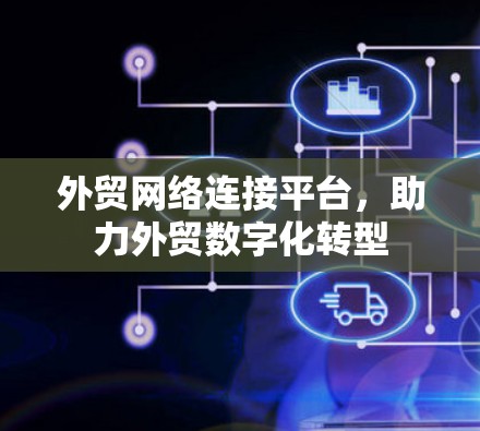 外贸网络连接平台，助力外贸数字化转型