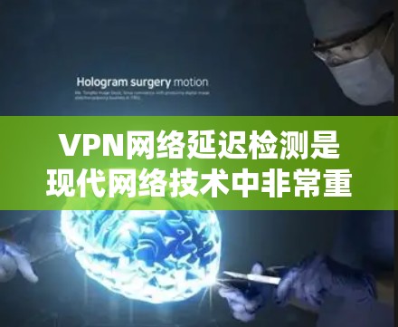 VPN网络延迟检测是现代网络技术中非常重要的功能，它可以帮助用户检测网络传输过程中的延迟情况，从而确保访问不同的网站时的稳定性。以下是关于VPN网络延迟检测的步骤和解释