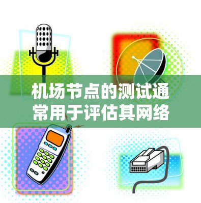 机场节点的测试通常用于评估其网络性能、设备配置以及安全性。以下是关于机场节点进行速度测试的一些常见步骤和注意事项 机场节点的测试通常用于评估其网络性能、设备配置以及安全性。以下是关于机场节点进行速度测试的一些常见步骤和注意事项