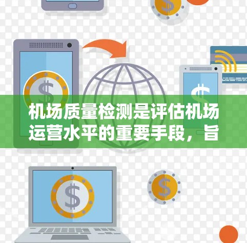 机场质量检测是评估机场运营水平的重要手段，旨在确保道路、飞行线和设施符合标准和质量。以下是关于机场质量检测的详细分析