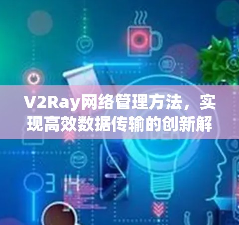V2Ray网络管理方法，实现高效数据传输的创新解决方案
