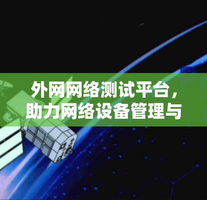 外网网络测试平台，助力网络设备管理与优化