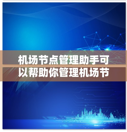 机场节点管理助手可以帮助你管理机场节点，确保机场的运营高效和安全。以下是关于机场节点管理的一些步骤和建议