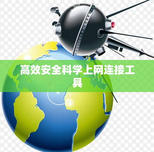 高效安全科学上网连接工具