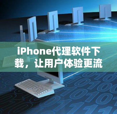 iPhone代理软件下载，让用户体验更流畅