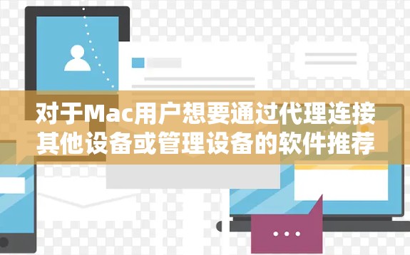 对于Mac用户想要通过代理连接其他设备或管理设备的软件推荐，以下是一些常见的工具和软件