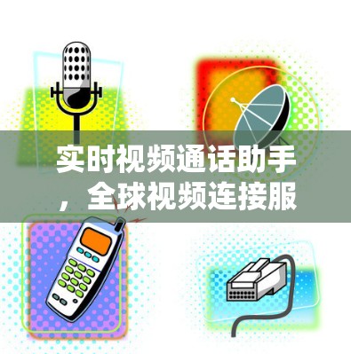 实时视频通话助手，全球视频连接服务