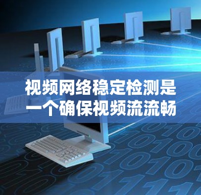 视频网络稳定检测是一个确保视频流流畅运行的关键步骤，涉及多个方面和工具的使用。以下是对视频网络稳定检测的详细步骤和方法