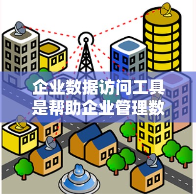 企业数据访问工具是帮助企业管理数据的关键工具，涵盖存储、分析、安全等多个方面，满足不同业务场景的需求。以下是对这些工具的详细分析