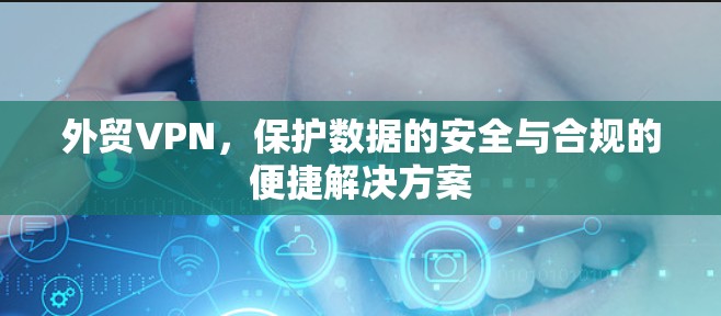 外贸VPN，保护数据的安全与合规的便捷解决方案
