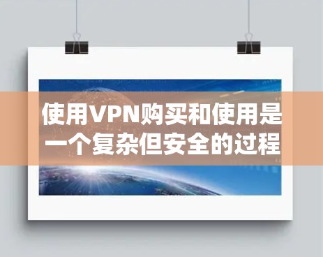 使用VPN购买和使用是一个复杂但安全的过程，涉及技术知识和耐心。以下是一个系统化的指南，帮助您顺利使用VPN