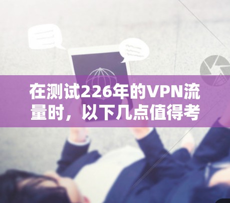 在测试226年的VPN流量时，以下几点值得考虑
