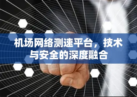 机场网络测速平台，技术与安全的深度融合
