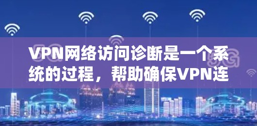VPN网络访问诊断是一个系统的过程，帮助确保VPN连接的正常工作。以下是一个有条理的步骤指南，帮助您理解和执行VPN访问诊断