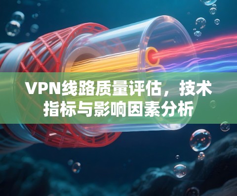VPN线路质量评估，技术指标与影响因素分析