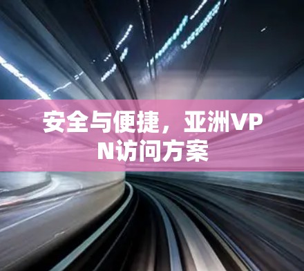 安全与便捷，亚洲VPN访问方案