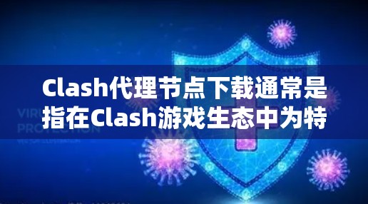 Clash代理节点下载通常是指在Clash游戏生态中为特定游戏或环境创建代理节点，用于模拟游戏环境或进行测试。以下是对Clash代理节点下载的详细步骤和信息