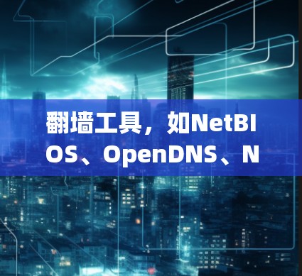 翻墙工具，如NetBIOS、OpenDNS、NetBIOS Plus等，有不同的性能表现和适用场景。以下是基于性能和适用场景的总结