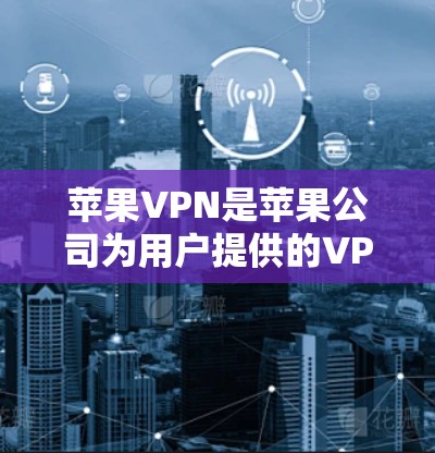 苹果VPN是苹果公司为用户提供的VPN服务，旨在通过苹果设备连接到互联网。以下是使用苹果VPN的详细教程，帮助您顺利访问互联网