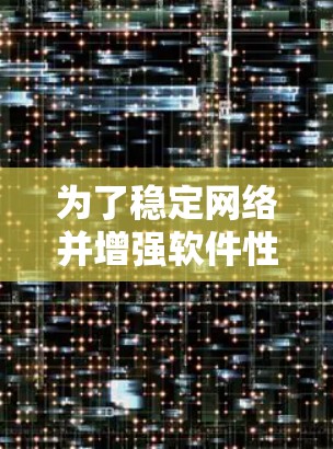 为了稳定网络并增强软件性能，以下是一步步的指导