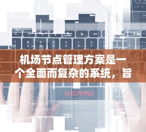 机场节点管理方案是一个全面而复杂的系统，旨在优化机场的运营效率和乘客的安全。以下是对机场节点管理方案的详细分析