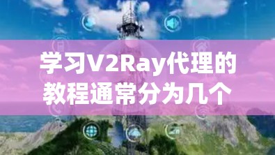 学习V2Ray代理的教程通常分为几个步骤，从基础到高级，逐步掌握其功能和使用方法