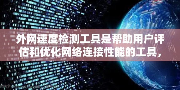 外网速度检测工具是帮助用户评估和优化网络连接性能的工具,适用于个人用户、企业用户及无线上网用户。以下是几种常用工具的详细分析和使用步骤 外网速度检测工具是帮助用户评估和优化网络连接性能的工具,适用于个人用户、企业用户及无线上网用户。以下是几种常用工具的详细分析和使用步骤