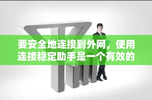 要安全地连接到外网，使用连接稳定助手是一个有效的方法。以下是一个清晰的步骤指南